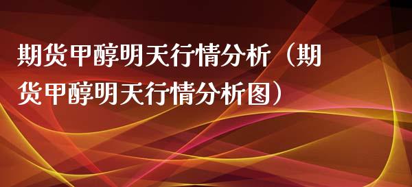 期货甲醇明天行情分析（期货甲醇明天行情分析图） (https://www.njaxzs.com/) 内盘期货 第1张