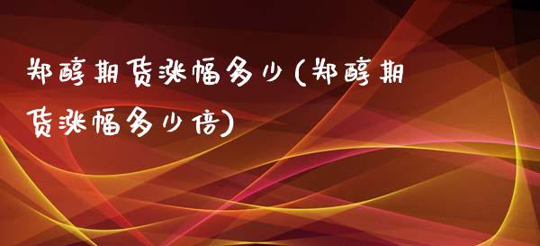 郑醇期货涨幅多少(郑醇期货涨幅多少倍) (https://www.njaxzs.com/) 黄金期货 第1张