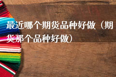 最近哪个期货品种好做（期货那个品种好做） (https://www.njaxzs.com/) 期货直播间 第1张