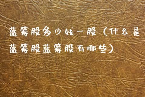 蓝筹股多少钱一股（什么是蓝筹股蓝筹股有哪些） (https://www.njaxzs.com/) 期货直播间 第1张