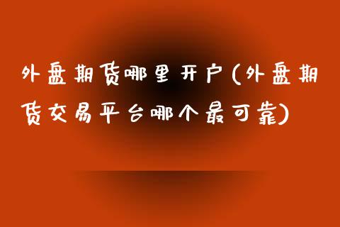外盘期货哪里开户(外盘期货交易平台哪个最可靠) (https://www.njaxzs.com/) 期货直播间 第1张