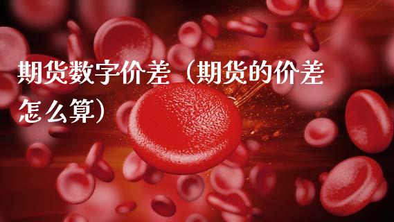 期货数字价差（期货的价差怎么算） (https://www.njaxzs.com/) 期货直播间 第1张