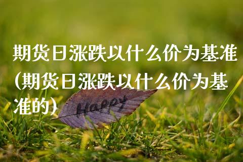 期货日涨跌以什么价为基准(期货日涨跌以什么价为基准的) (https://www.njaxzs.com/) 期货直播间 第1张