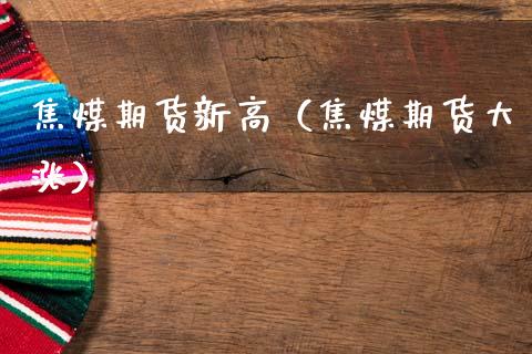 焦煤期货新高（焦煤期货大涨） (https://www.njaxzs.com/) 期货开户 第1张