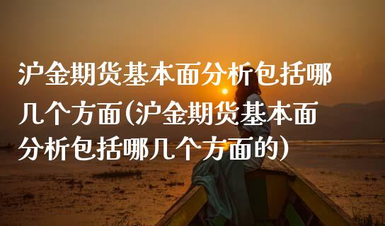 沪金期货基本面分析包括哪几个方面(沪金期货基本面分析包括哪几个方面的) (https://www.njaxzs.com/) 期货直播间 第1张