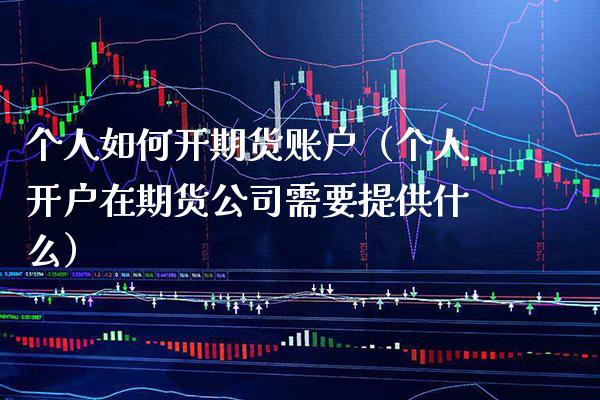 个人如何开期货账户(个人开户在期货公司需要提供什么) 期货直播间 第1张-爱新财经 个人如何开期货账户(个人开户在期货公司需要提供什么) (https://www.njaxzs.com/) 期货直播间 第1张