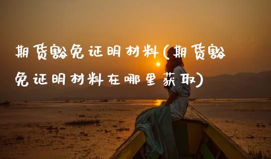 期货豁免证明材料(期货豁免证明材料在哪里获取) (https://www.njaxzs.com/) 期货开户 第1张