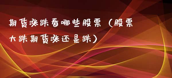 期货涨跌看哪些股票（股票大跌期货涨还是跌） (https://www.njaxzs.com/) 黄金期货 第1张