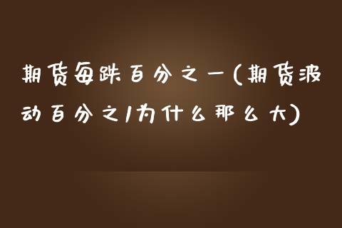 期货每跌百分之一(期货波动百分之1为什么那么大) (https://www.njaxzs.com/) 期货行情 第1张