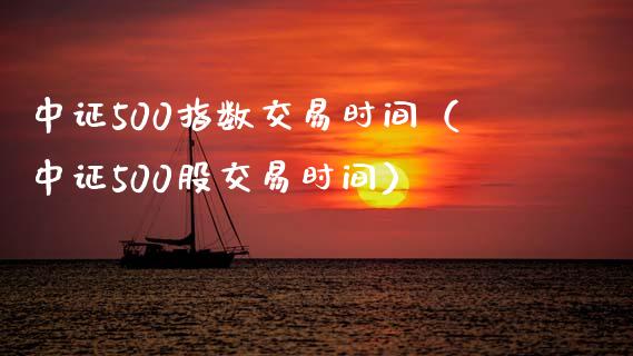 中证500指数交易时间（中证500股交易时间） (https://www.njaxzs.com/) 期货行情 第1张