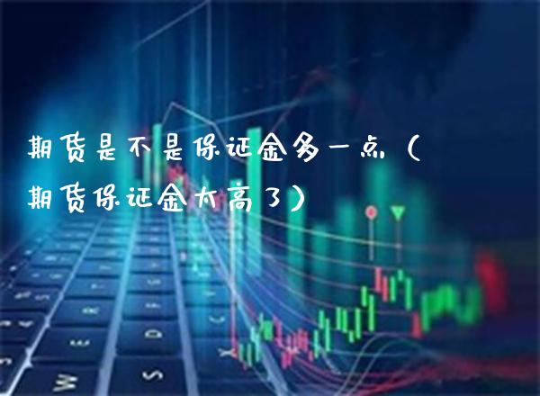 期货是不是保证金多一点（期货保证金太高了） (https://www.njaxzs.com/) 期货直播间 第1张