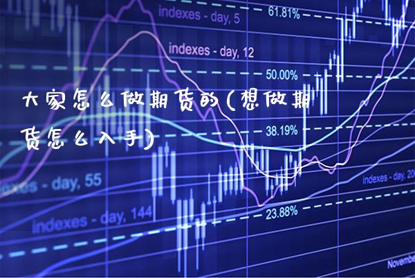 大家怎么做期货的(想做期货怎么入手) (https://www.njaxzs.com/) 期货开户 第1张