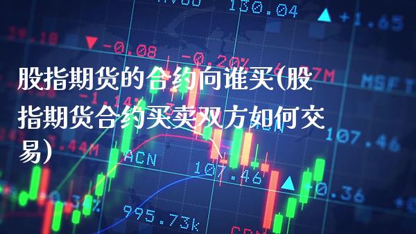 股指期货的合约向谁买(股指期货合约买卖双方如何交易) (https://www.njaxzs.com/) 期货行情 第1张