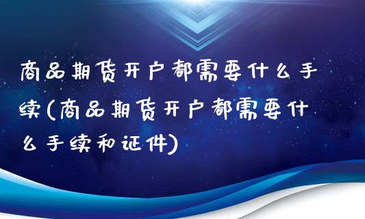 商品期货开户都需要什么手续(商品期货开户都需要什么手续和证件) (https://www.njaxzs.com/) 期货行情 第1张