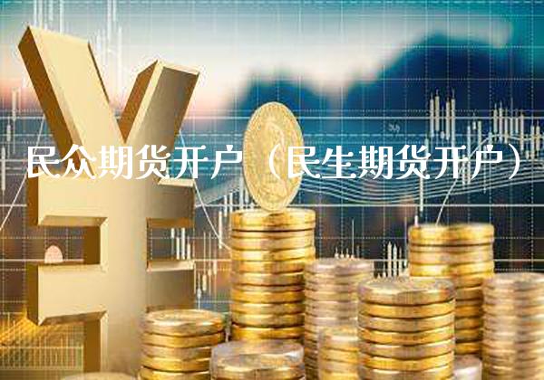 民众期货开户（民生期货开户） (https://www.njaxzs.com/) 内盘期货 第1张