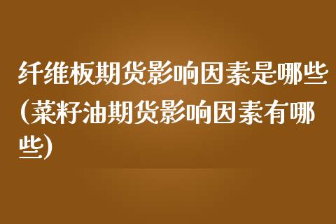 纤维板期货影响因素是哪些(菜籽油期货影响因素有哪些) (https://www.njaxzs.com/) 期货投资 第1张