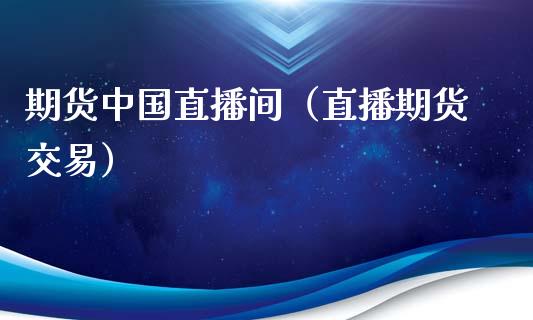 期货中国直播间（直播期货交易） (https://www.njaxzs.com/) 期货行情 第1张