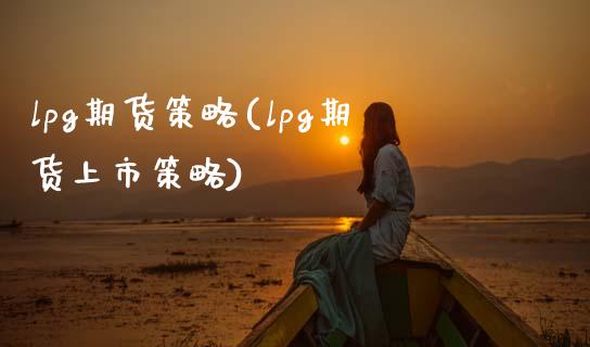 lpg期货策略(lpg期货上市策略) 期货直播间 第1张-爱新财经 lpg期货策略(lpg期货上市策略) (https://www.njaxzs.com/) 期货直播间 第1张