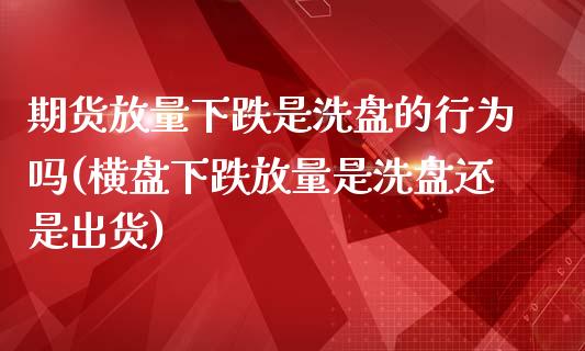 期货放量下跌是洗盘的行为吗(横盘下跌放量是洗盘还是出货) (https://www.njaxzs.com/) 黄金期货 第1张