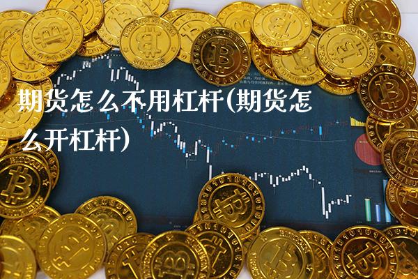 期货怎么不用杠杆(期货怎么开杠杆) 期货开户 第1张-爱新财经 期货怎么不用杠杆(期货怎么开杠杆) (https://www.njaxzs.com/) 期货开户 第1张