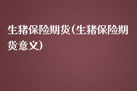 生猪保险期货(生猪保险期货意义) (https://www.njaxzs.com/) 期货直播间 第1张