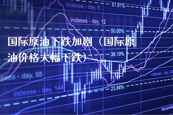 国际原油下跌加剧（国际原油大幅下跌） (https://www.njaxzs.com/) 内盘期货 第1张