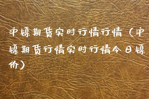 沪镍期货实时行情行情（沪镍期货行情实时行情今日镍价） (https://www.njaxzs.com/) 内盘期货 第1张