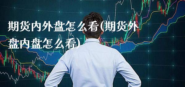 期货内外盘怎么看(期货外盘内盘怎么看) (https://www.njaxzs.com/) 期货直播间 第1张