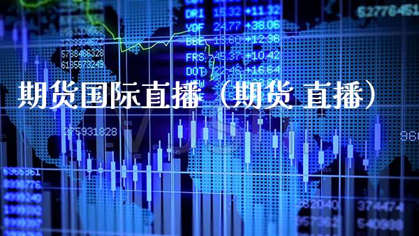 期货国际直播（期货 直播） (https://www.njaxzs.com/) 期货直播间 第1张