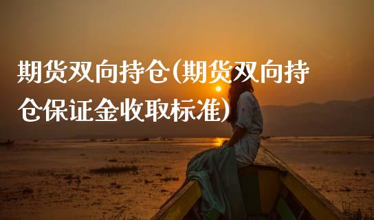 期货双向持仓(期货双向持仓保证金收取标准) (https://www.njaxzs.com/) 期货行情 第1张