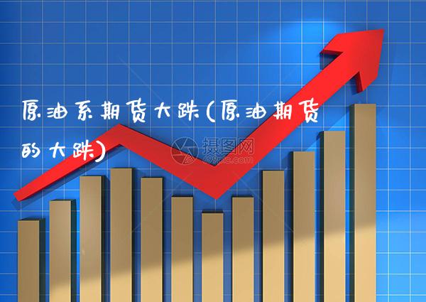 原油系期货大跌(原油期货的大跌) (https://www.njaxzs.com/) 期货行情 第1张