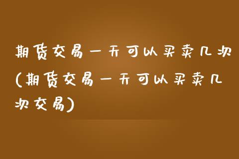 期货交易一天可以买卖几次(期货交易一天可以买卖几次交易) 期货投资 第1张-爱新财经 期货交易一天可以买卖几次(期货交易一天可以买卖几次交易) (https://www.njaxzs.com/) 期货投资 第1张