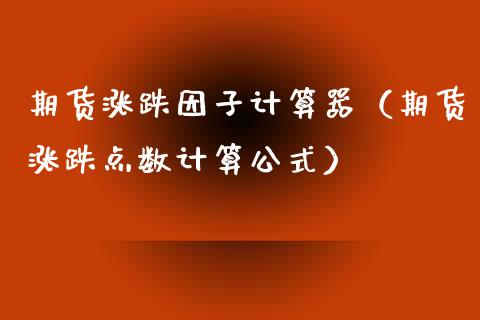期货涨跌因子计算器（期货涨跌点数计算公式） (https://www.njaxzs.com/) 期货直播间 第1张