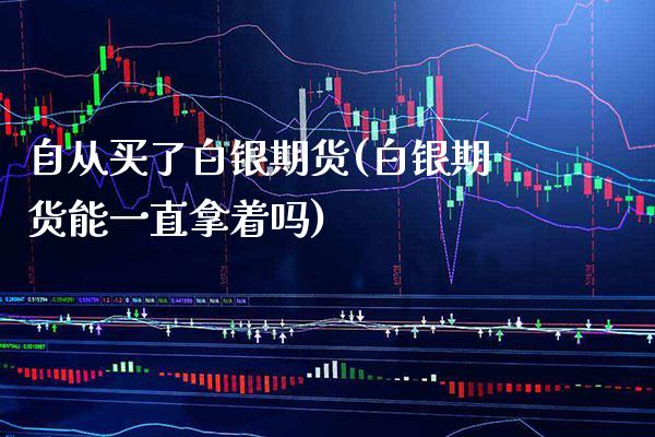 自从买了白银期货(白银期货能一直拿着吗) (https://www.njaxzs.com/) 期货直播间 第1张