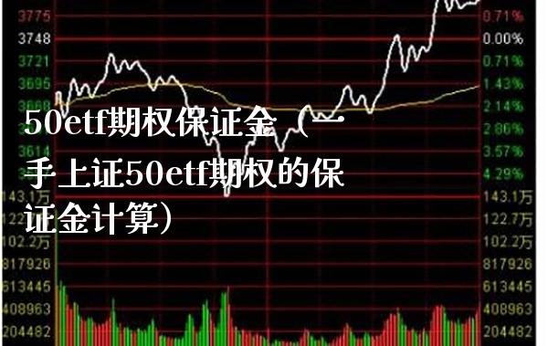 50etf期权保证金（一手上证50etf期权的保证金计算） (https://www.njaxzs.com/) 期货直播间 第1张