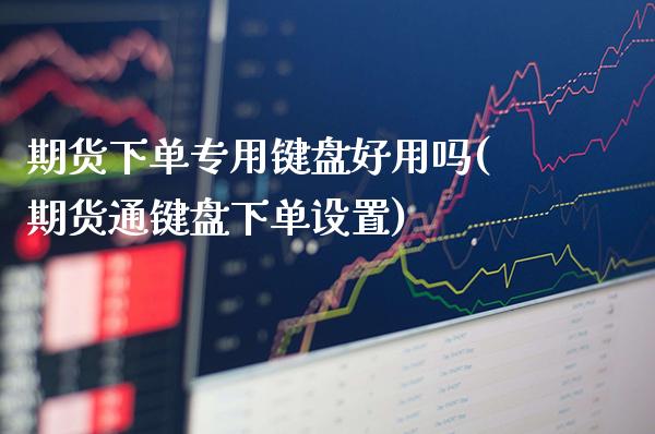 期货下单专用键盘好用吗(期货通键盘下单设置) (https://www.njaxzs.com/) 黄金期货 第1张