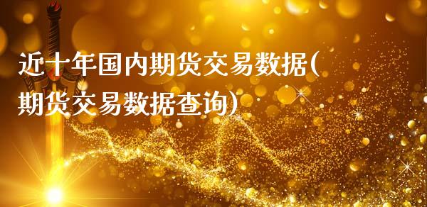 近十年国内期货交易数据(期货交易数据查询) (https://www.njaxzs.com/) 内盘期货 第1张