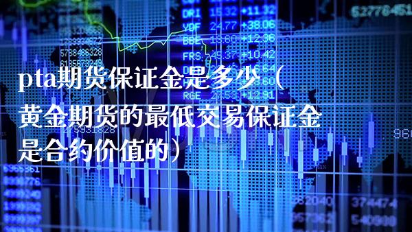 pta期货保证金是多少（黄金期货的最低交易保证金是合约价值的） (https://www.njaxzs.com/) 期货直播间 第1张
