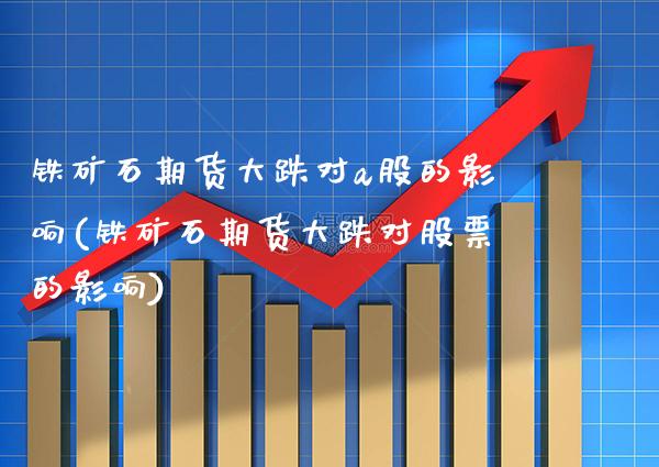 铁矿石期货大跌对a股的影响(铁矿石期货大跌对股票的影响) (https://www.njaxzs.com/) 原油期货 第1张