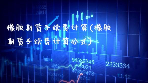 橡胶期货手续费计算(橡胶期货手续费计算公式) (https://www.njaxzs.com/) 期货直播间 第1张