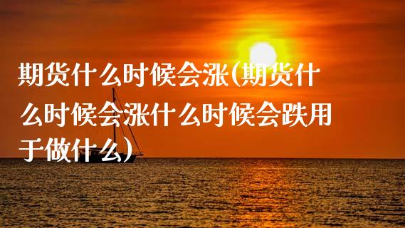 期货什么时候会涨(期货什么时候会涨什么时候会跌用于做什么) (https://www.njaxzs.com/) 原油期货 第1张