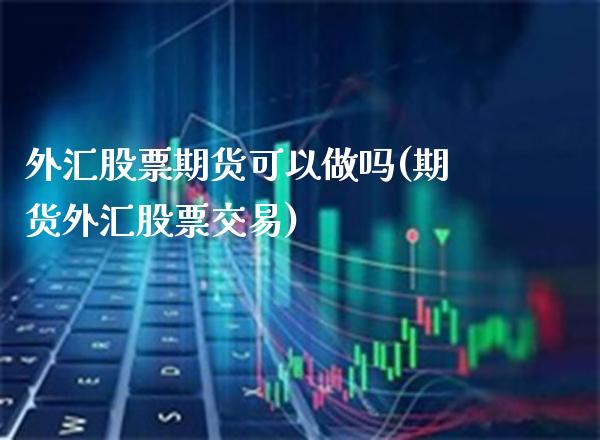 外汇股票期货可以做吗(期货外汇股票交易) (https://www.njaxzs.com/) 原油期货 第1张