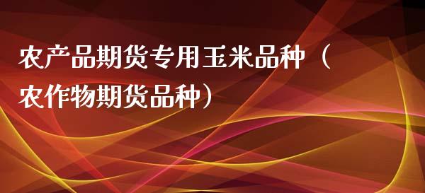 农产品期货专用玉米品种（农作物期货品种） (https://www.njaxzs.com/) 期货行情 第1张