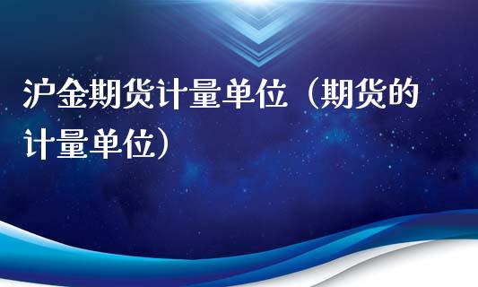 沪金期货计量单位（期货的计量单位） (https://www.njaxzs.com/) 期货直播间 第1张