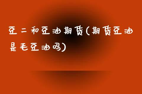 豆二和豆油期货(期货豆油是毛豆油吗) (https://www.njaxzs.com/) 期货直播间 第1张