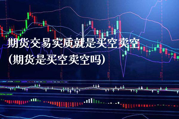 期货交易实质就是买空卖空(期货是买空卖空吗) (https://www.njaxzs.com/) 期货直播间 第1张