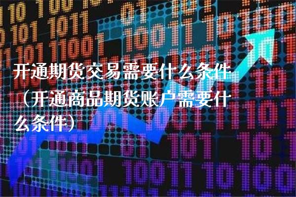 开通期货交易需要什么条件（开通商品期货账户需要什么条件） (https://www.njaxzs.com/) 黄金期货 第1张