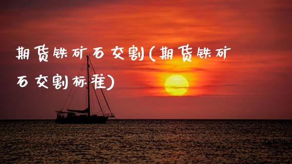 期货铁矿石交割(期货铁矿石交割标准) (https://www.njaxzs.com/) 黄金期货 第1张