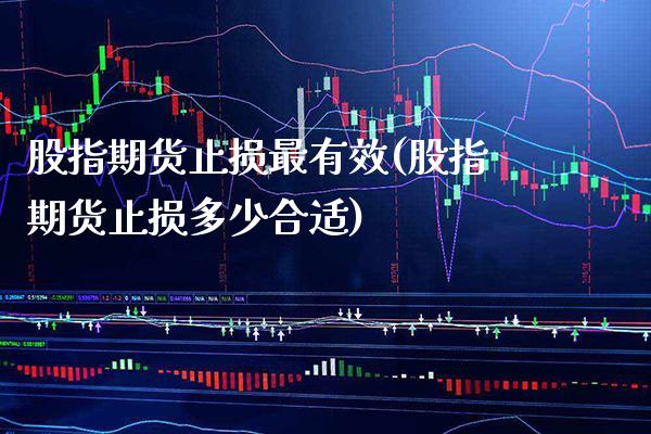 股指期货止损最有效(股指期货止损多少合适) (https://www.njaxzs.com/) 内盘期货 第1张