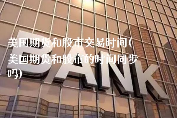 美国期货和股市交易时间(美国期货和股市的时间同步吗) (https://www.njaxzs.com/) 期货开户 第1张